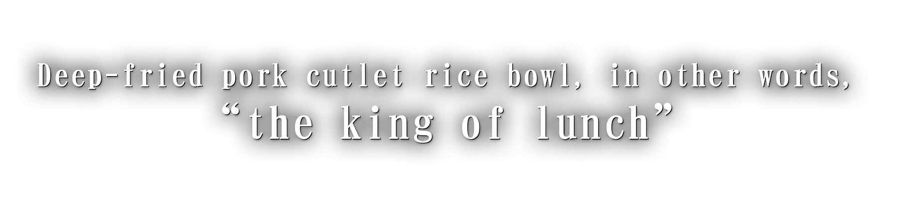 Deep-fried pork cutlet rice bowl, in other words, “the king of lunch”